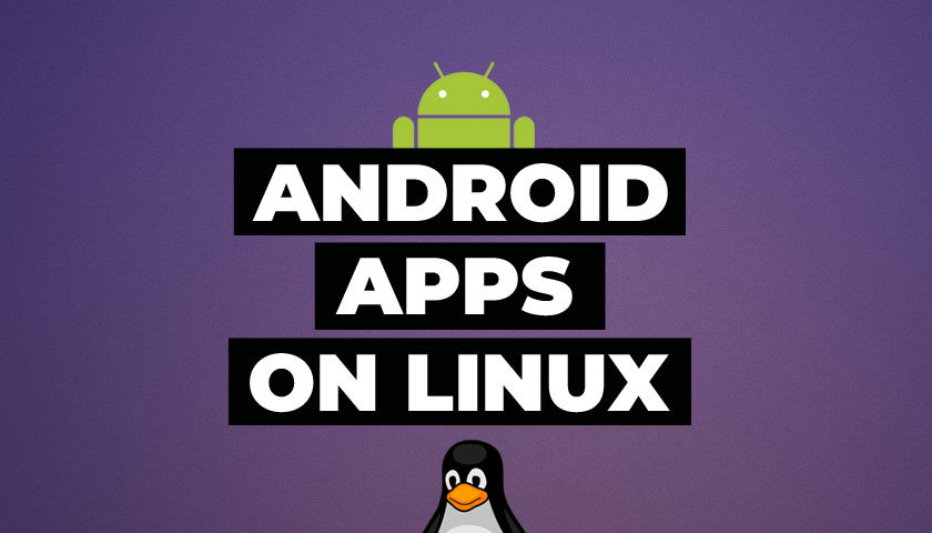 3 Easy Steps to Run Android Apps on Linux and Ubuntu